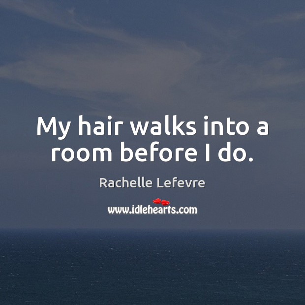 My hair walks into a room before I do. Rachelle Lefevre Picture Quote