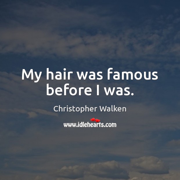 My hair was famous before I was. Christopher Walken Picture Quote