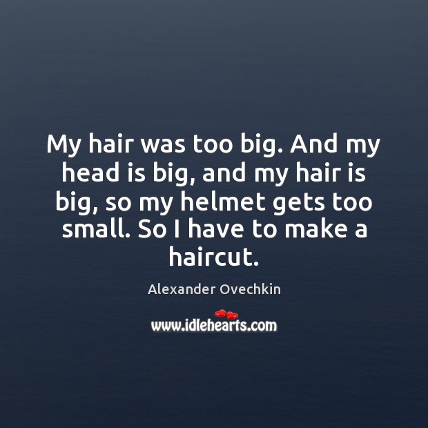 My hair was too big. And my head is big, and my Alexander Ovechkin Picture Quote