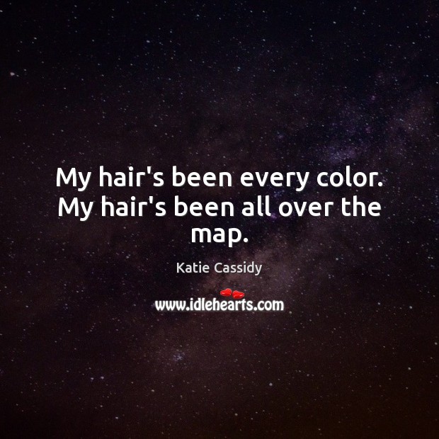 My hair’s been every color. My hair’s been all over the map. Katie Cassidy Picture Quote