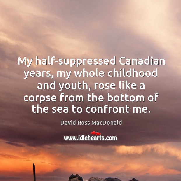 My half-suppressed canadian years, my whole childhood and youth David Ross MacDonald Picture Quote