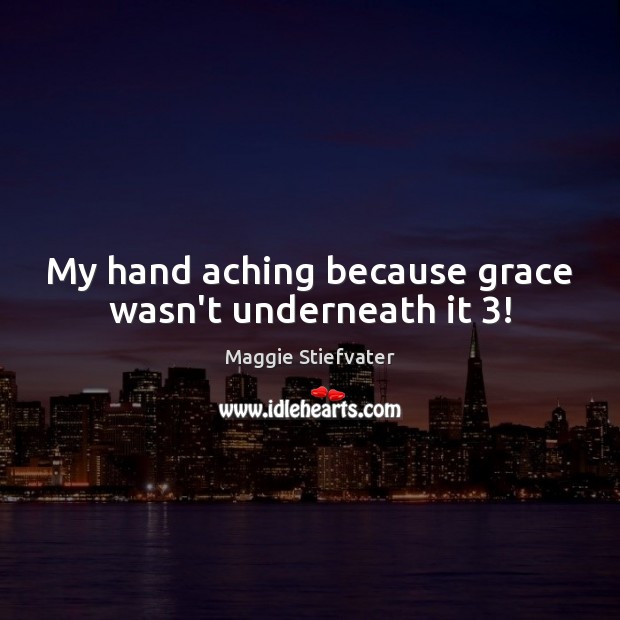 My hand aching because grace wasn’t underneath it 3! Maggie Stiefvater Picture Quote