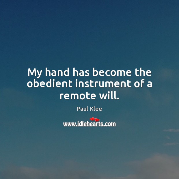 My hand has become the obedient instrument of a remote will. Paul Klee Picture Quote