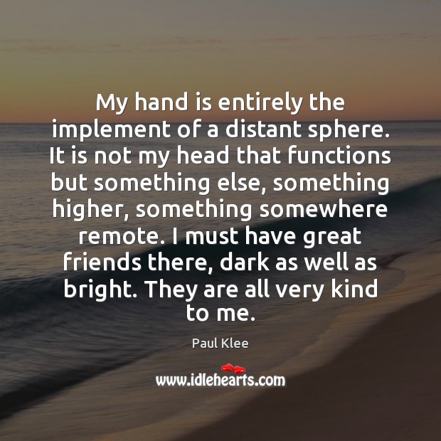 My hand is entirely the implement of a distant sphere. It is Paul Klee Picture Quote