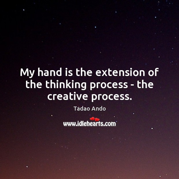 My hand is the extension of the thinking process – the creative process. Tadao Ando Picture Quote