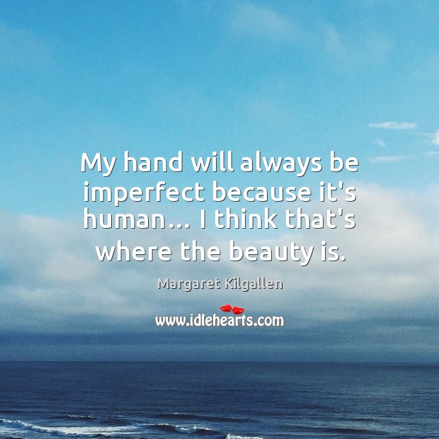 My hand will always be imperfect because it’s human… I think that’s where the beauty is. Margaret Kilgallen Picture Quote