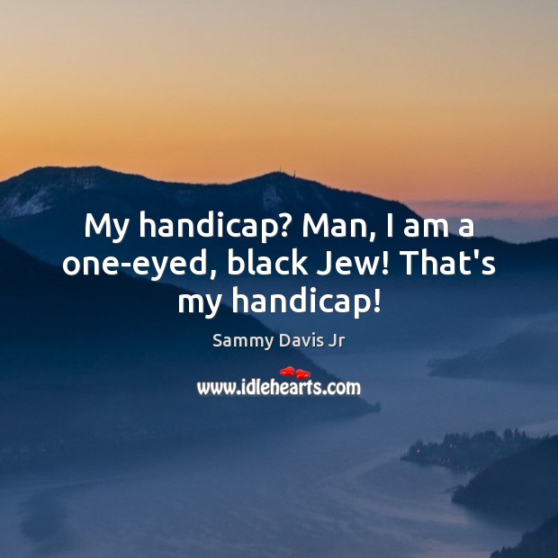 My handicap? Man, I am a one-eyed, black Jew! That’s my handicap! Sammy Davis Jr Picture Quote
