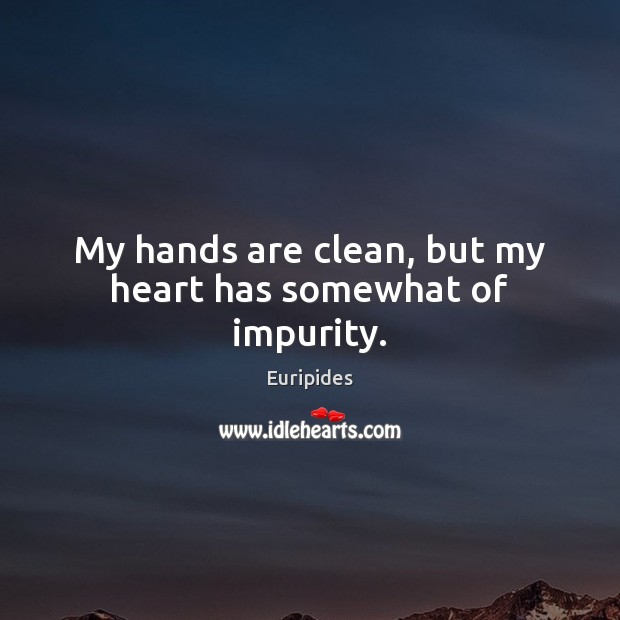 My hands are clean, but my heart has somewhat of impurity. Euripides Picture Quote