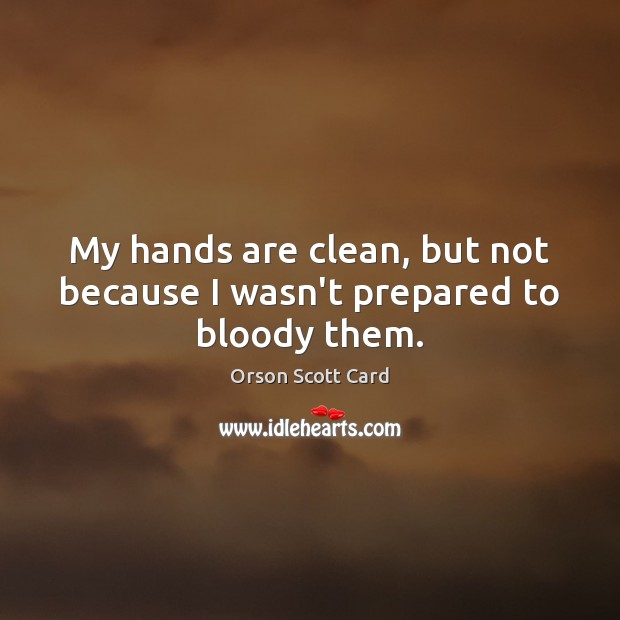 My hands are clean, but not because I wasn’t prepared to bloody them. Orson Scott Card Picture Quote