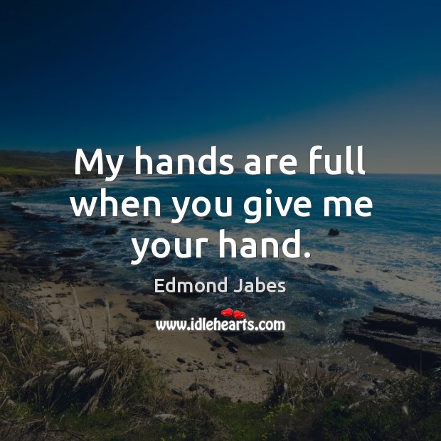 My hands are full when you give me your hand. Edmond Jabes Picture Quote