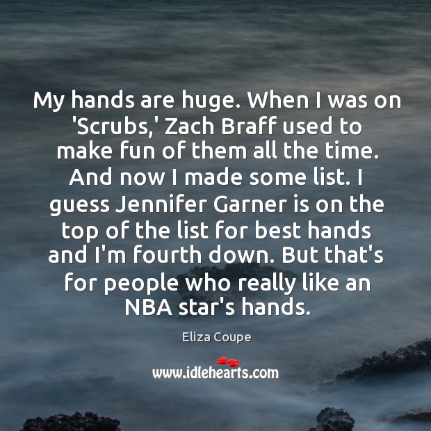 My hands are huge. When I was on ‘Scrubs,’ Zach Braff Eliza Coupe Picture Quote