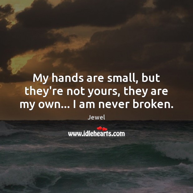 My hands are small, but they’re not yours, they are my own… I am never broken. Jewel Picture Quote