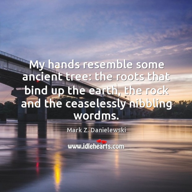 My hands resemble some ancient tree: the roots that bind up the Mark Z. Danielewski Picture Quote