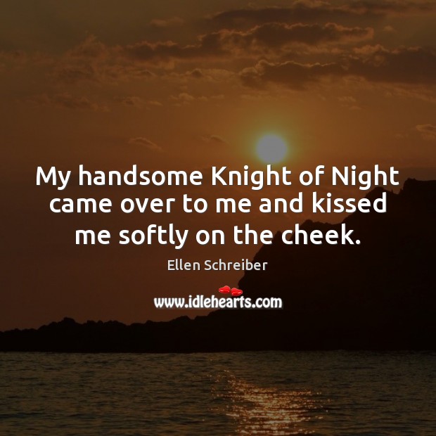 My handsome Knight of Night came over to me and kissed me softly on the cheek. Ellen Schreiber Picture Quote