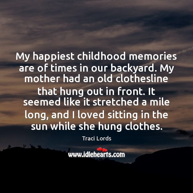 My happiest childhood memories are of times in our backyard. My mother Traci Lords Picture Quote