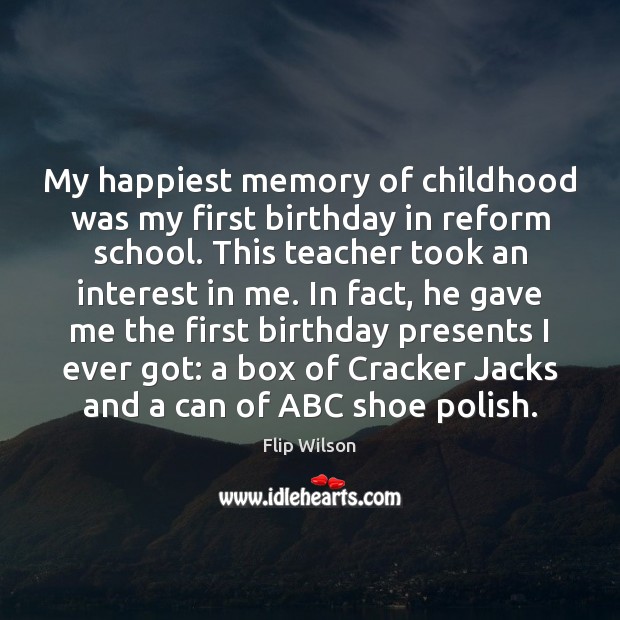 My happiest memory of childhood was my first birthday in reform school. Flip Wilson Picture Quote