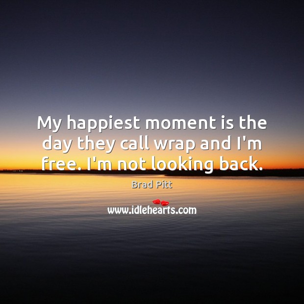 My happiest moment is the day they call wrap and I’m free. I’m not looking back. Image