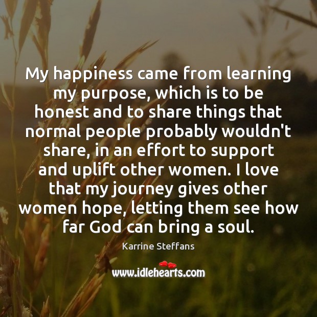 My happiness came from learning my purpose, which is to be honest Journey Quotes Image