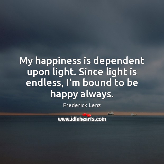 My happiness is dependent upon light. Since light is endless, I’m bound Happiness Quotes Image