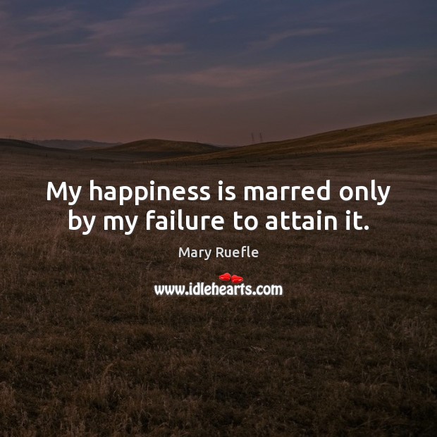 My happiness is marred only by my failure to attain it. Mary Ruefle Picture Quote