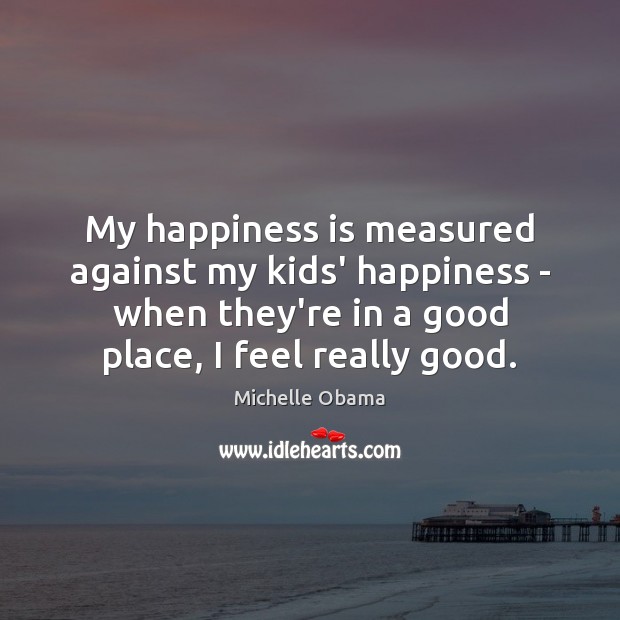 My happiness is measured against my kids’ happiness – when they’re in Michelle Obama Picture Quote