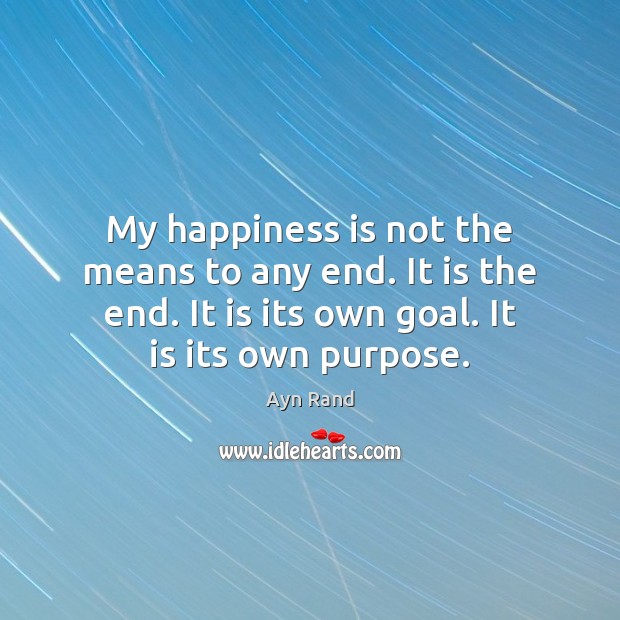 My happiness is not the means to any end. It is the Ayn Rand Picture Quote