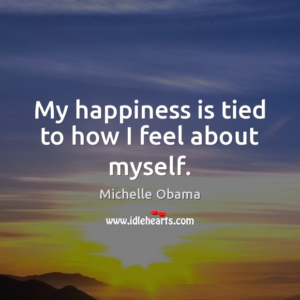 My happiness is tied to how I feel about myself. Michelle Obama Picture Quote