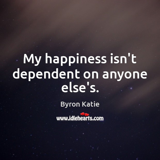 My happiness isn’t dependent on anyone else’s. Byron Katie Picture Quote
