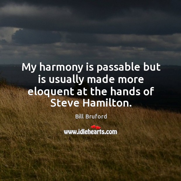 My harmony is passable but is usually made more eloquent at the hands of steve hamilton. Bill Bruford Picture Quote