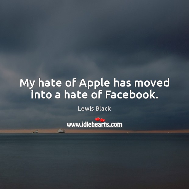 My hate of Apple has moved into a hate of Facebook. Lewis Black Picture Quote