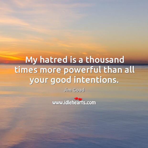 My hatred is a thousand times more powerful than all your good intentions. Jim Goad Picture Quote