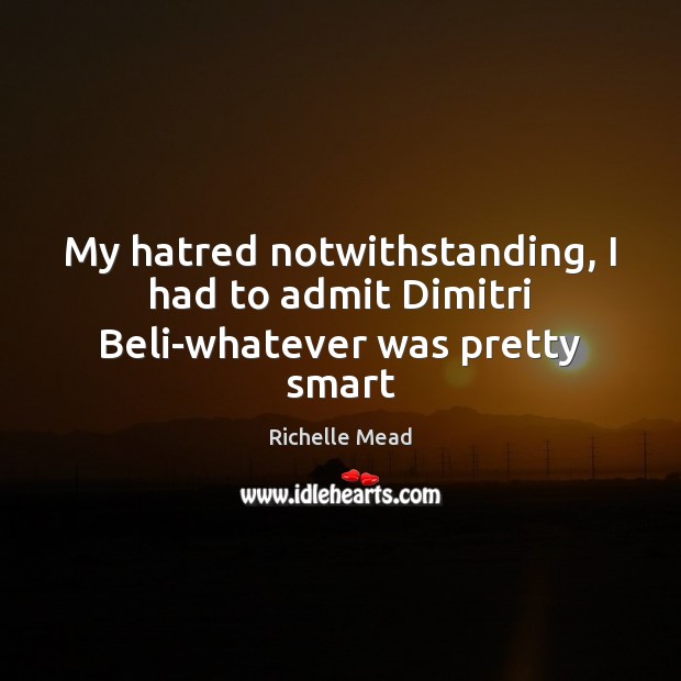 My hatred notwithstanding, I had to admit Dimitri Beli-whatever was pretty smart Richelle Mead Picture Quote