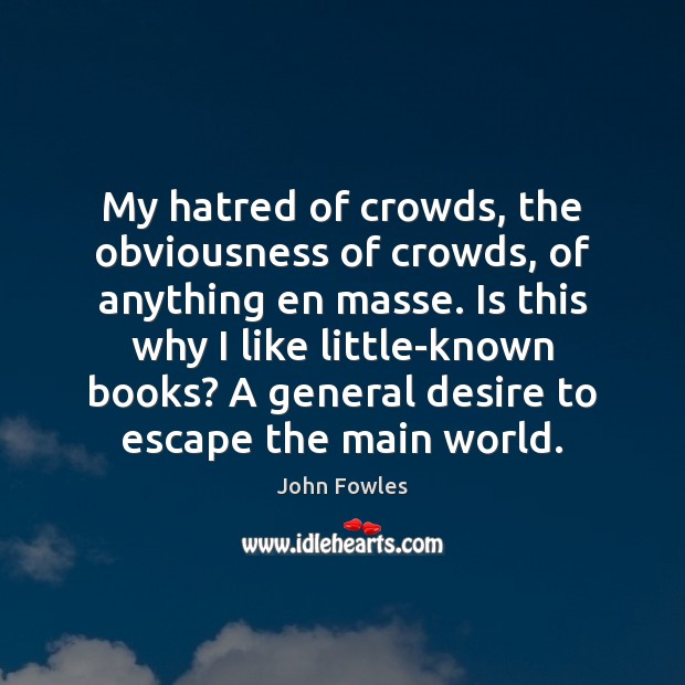 My hatred of crowds, the obviousness of crowds, of anything en masse. John Fowles Picture Quote
