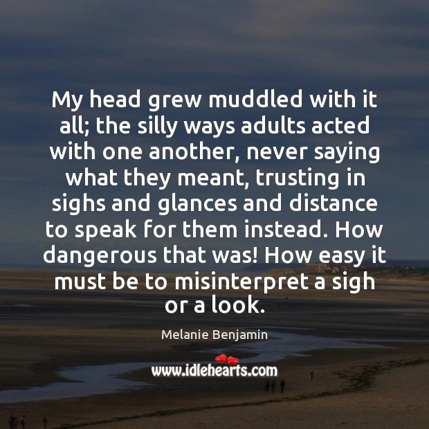 My head grew muddled with it all; the silly ways adults acted Melanie Benjamin Picture Quote