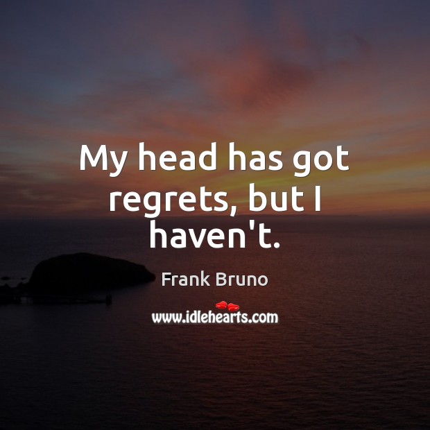 My head has got regrets, but I haven’t. Frank Bruno Picture Quote