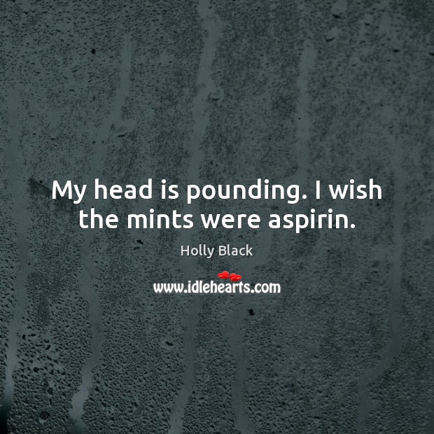 My head is pounding. I wish the mints were aspirin. Holly Black Picture Quote