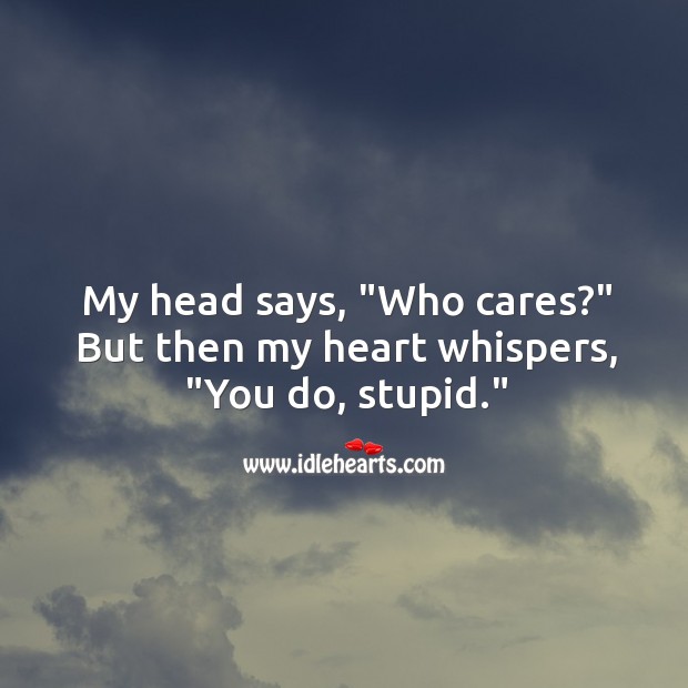 My head says, “Who cares?” But then my heart whispers, “You do, stupid.” Heart Quotes Image