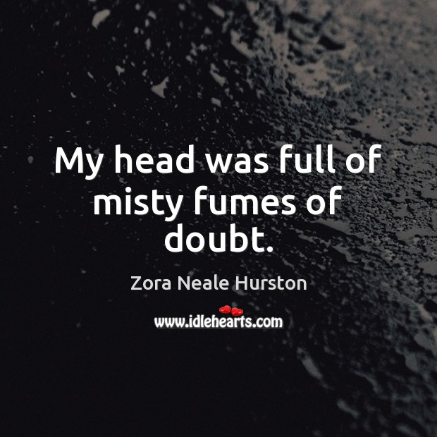 My head was full of misty fumes of doubt. Image