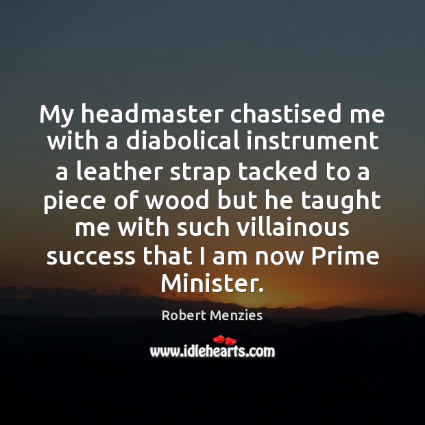 My headmaster chastised me with a diabolical instrument a leather strap tacked Robert Menzies Picture Quote