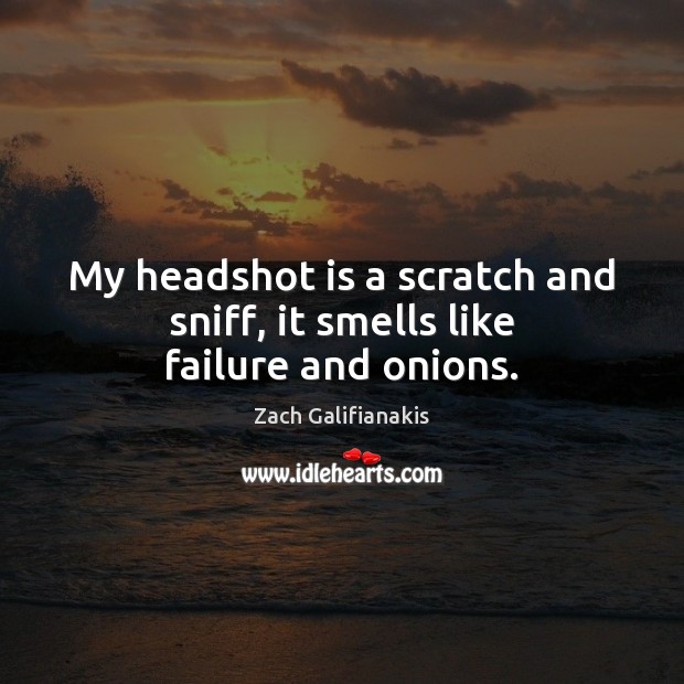 My headshot is a scratch and sniff, it smells like failure and onions. Zach Galifianakis Picture Quote