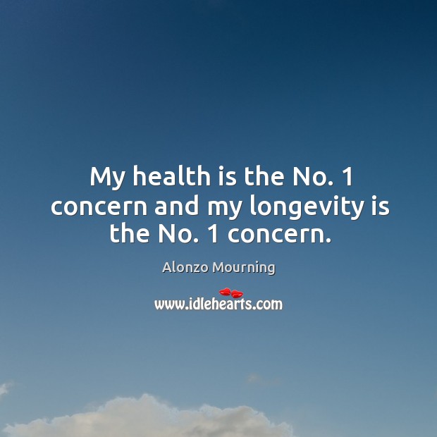 My health is the no. 1 concern and my longevity is the no. 1 concern. Image