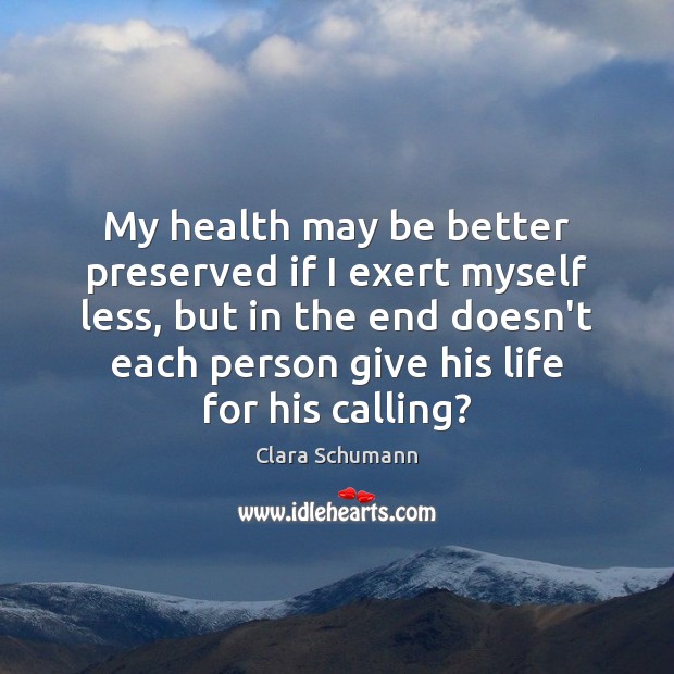 My health may be better preserved if I exert myself less, but Clara Schumann Picture Quote