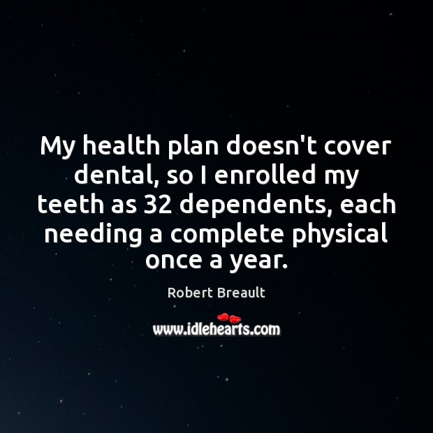 My health plan doesn’t cover dental, so I enrolled my teeth as 32 Image