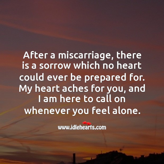 My heart aches for you, and I am here to call on whenever you feel alone. Miscarriage Sympathy Messages Image