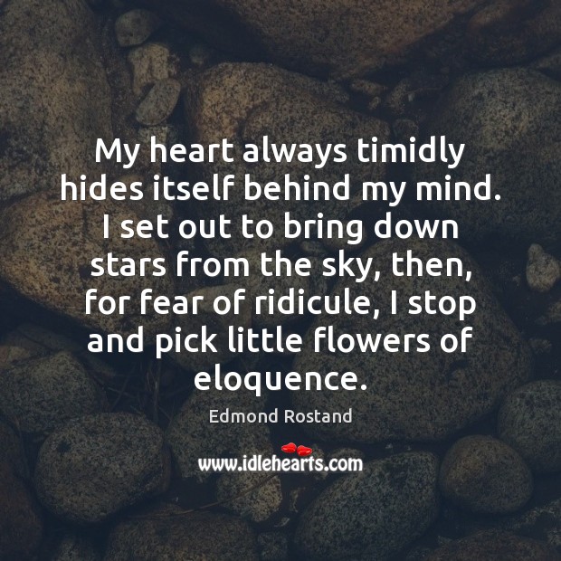 My heart always timidly hides itself behind my mind. I set out Edmond Rostand Picture Quote