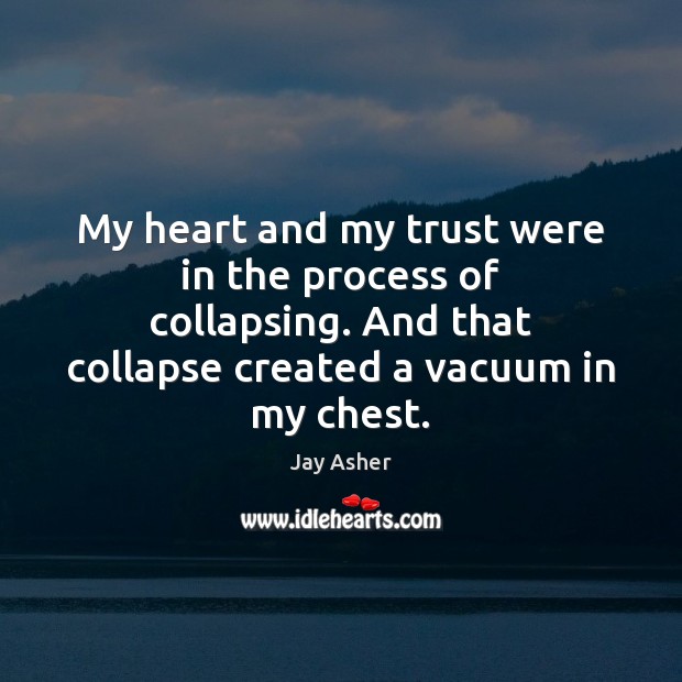 My heart and my trust were in the process of collapsing. And Jay Asher Picture Quote