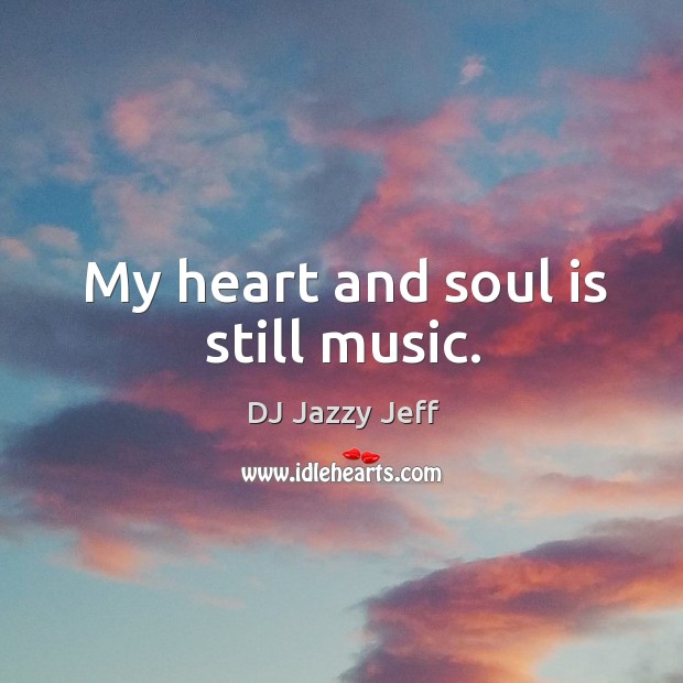 My heart and soul is still music. DJ Jazzy Jeff Picture Quote