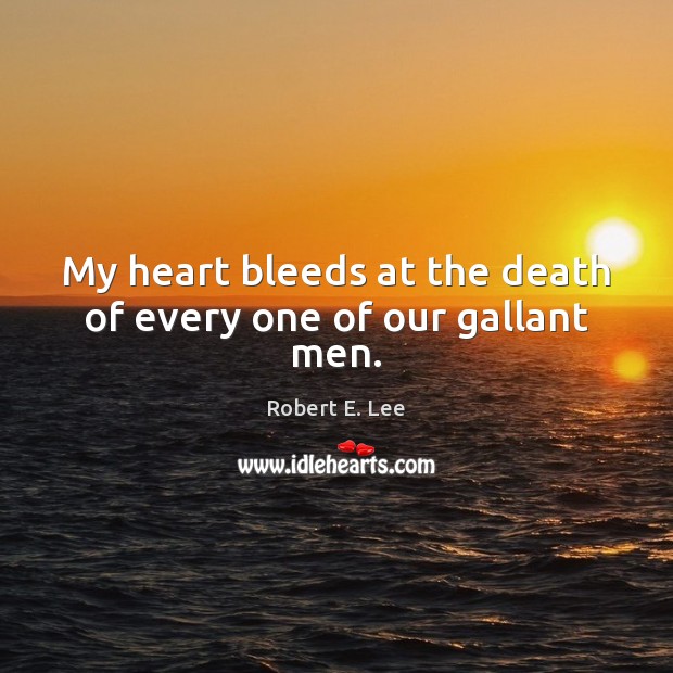 My heart bleeds at the death of every one of our gallant men. Robert E. Lee Picture Quote