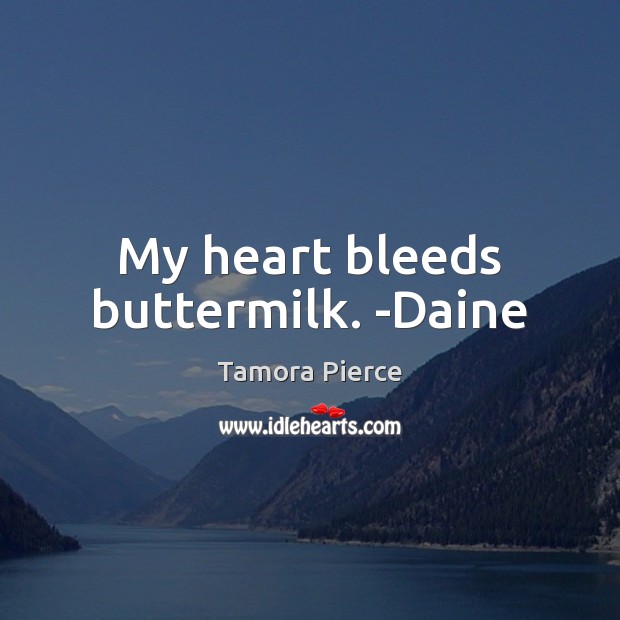 My heart bleeds buttermilk. -Daine Image