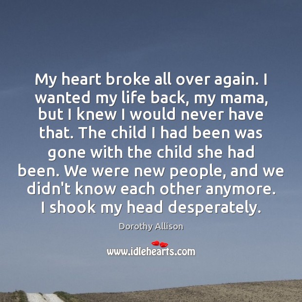 My heart broke all over again. I wanted my life back, my Dorothy Allison Picture Quote